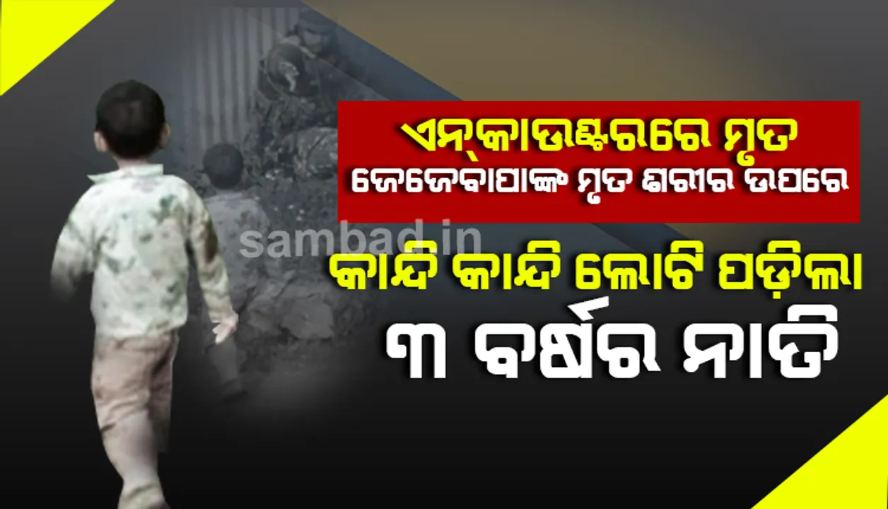  ଏନ୍‌କାଉଣ୍ଟର୍‌ ସମୟରେ ଗୁଳିର ଶିକାର ବନିଥିବା ଜେଜେବାପାଙ୍କ ଶରୀର ଉପରେ କାନ୍ଦି କାନ୍ଦି ଲୋଟି ପଡ଼ିଲା ୩ ବର୍ଷିଅ ନାତି, ଉଦ୍ଧାର କଲା ପୁଲିସ