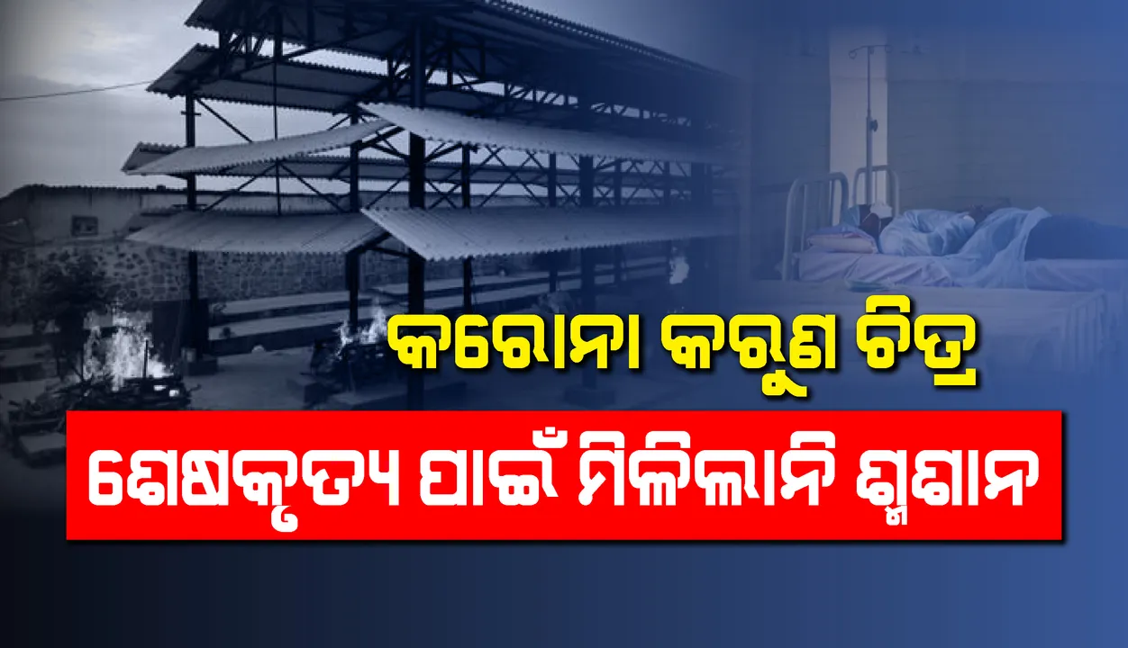  କରୋନାର କରୁଣ ଚିତ୍ର : ଶେଷକୃତ୍ୟ ପାଇଁ ମିଳିଲାନି ଶ୍ମଶାନ