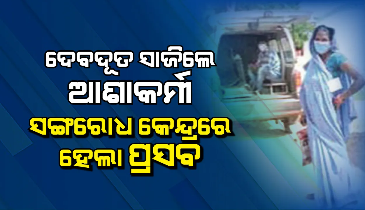  ସଂଗରୋଧ କେନ୍ଦ୍ରରେ ପ୍ରସବ : ଦେବଦୂତ ସାଜିଲେ ଆଶାକର୍ମୀ