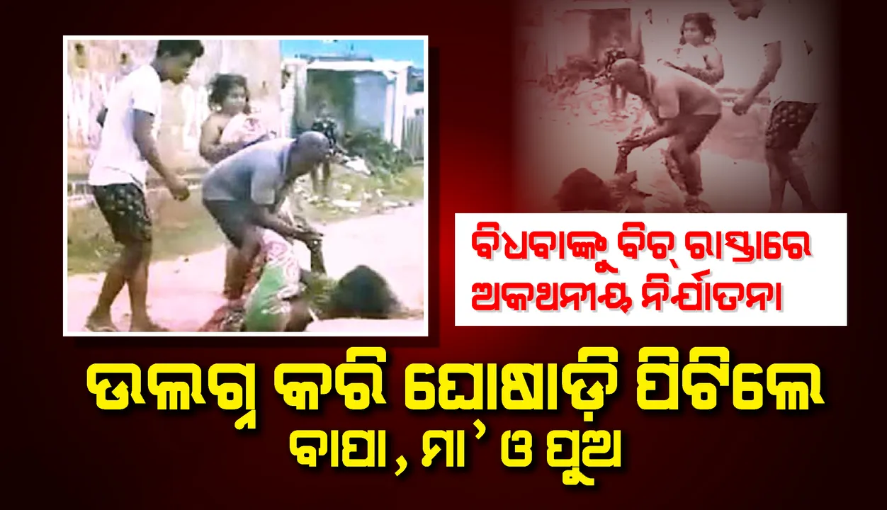  ବିଧବାଙ୍କୁ ବିଚ୍‌ରାସ୍ତାରେ ଅକଥନୀୟ ନିର୍ଯାତନା: ଉଲଗ୍ନ କରି ଘୋଷାଡ଼ି ପିଟିଲେ ବାପା, ମା’ ଓ ପୁଅ