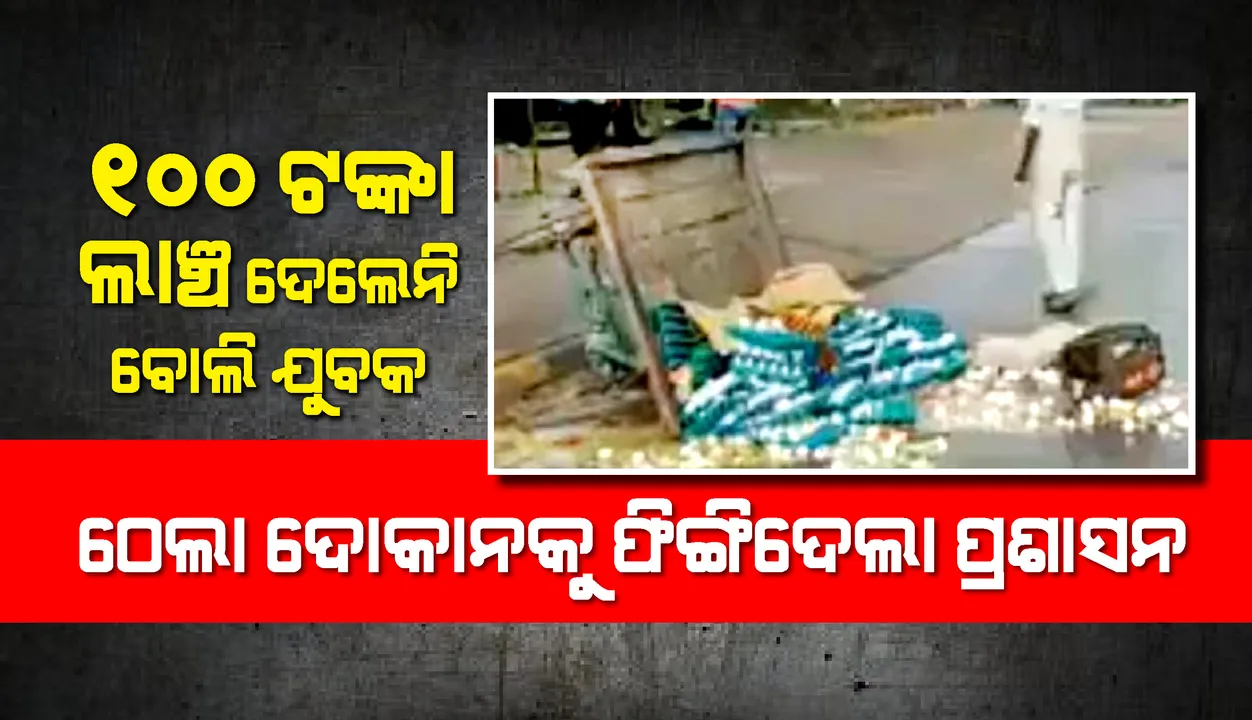  ୧୦୦ ଟଙ୍କା ଲାଞ୍ଚ ଦେଲେନି ଯୁବକ, ଠେଲା ଦୋକାନକୁ ଫିଙ୍ଗିଦେଲା ପ୍ରଶାସନ