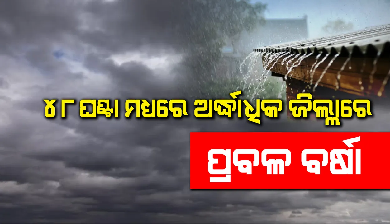  ଆସନ୍ତା ୪୮ ଘଣ୍ଟା ମଧ୍ୟରେ ରାଜ୍ୟର ଅର୍ଦ୍ଧାଧିକ ଜିଲ୍ଲାରେ ପ୍ରବଳ ବର୍ଷା ଓ ବଜ୍ରପାତର ସମ୍ଭାବନା