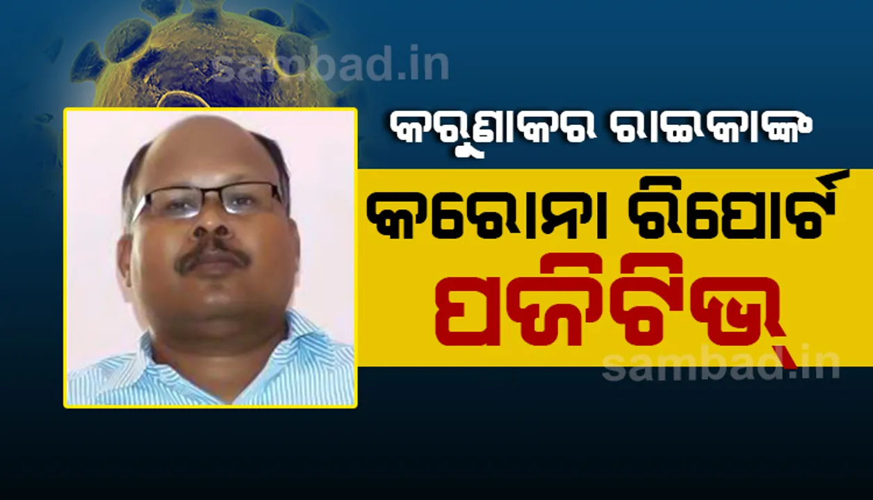  ଗଜପତି ଜିଲ୍ଲା ଅତିରିକ୍ତ ଜିଲ୍ଲାପାଳ କରୁଣାକର ରାଇକାଙ୍କ କୋଭିଡ-୧୯ ପରୀକ୍ଷା ରିପୋର୍ଟ ପଜିଟିଭ ଆସିଲା
