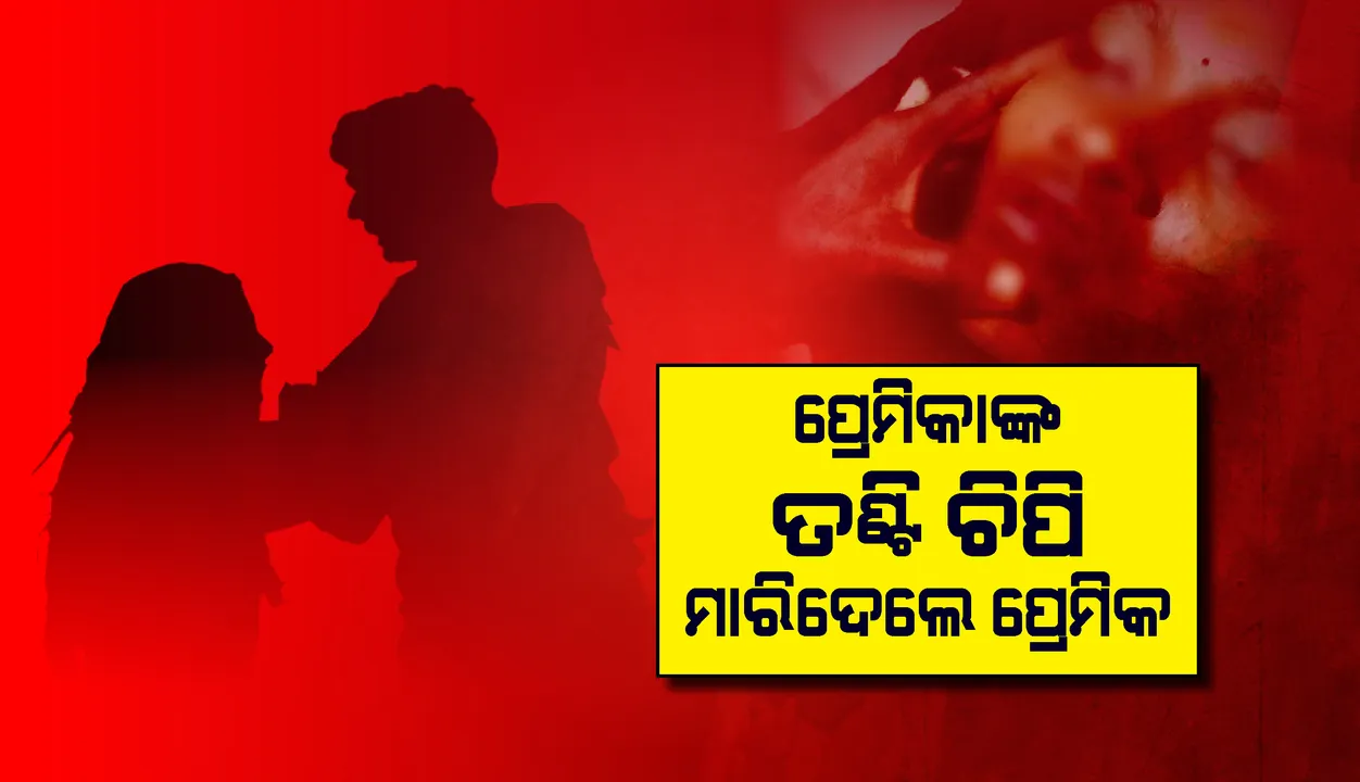  ପ୍ରେମିକାର ତଣ୍ଟି ଚିପି ହତ୍ୟା କଲା ପ୍ରେମିକ, ଅଭିଯୋଗ ଆଣିଲେ ପୀଡ଼ିତାଙ୍କର ମା’