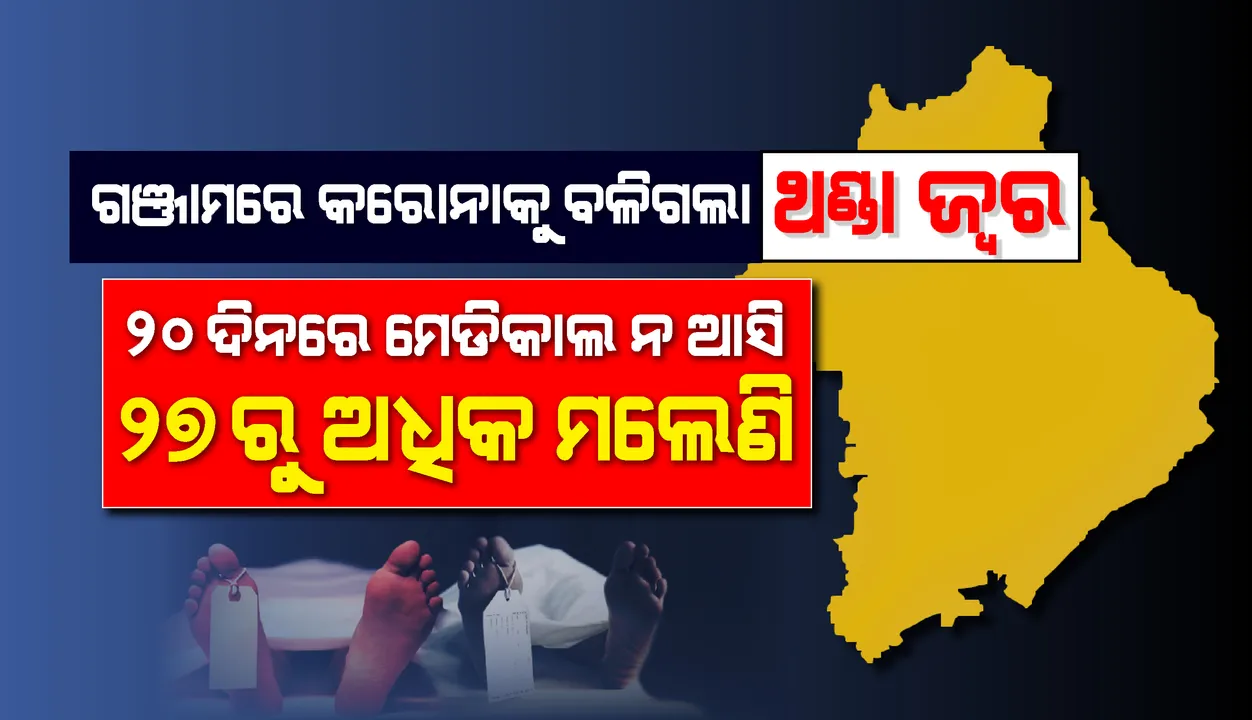  ଗଞ୍ଜାମରେ କରୋନାକୁ ବଳିଗଲା ଥଣ୍ଡା ଜ୍ୱର ଆତଙ୍କ : ୨୦ ଦିନରେ ମେଡିକାଲ ନଆସି ୨୭ରୁ ଅଧିକ ମଲେଣି
