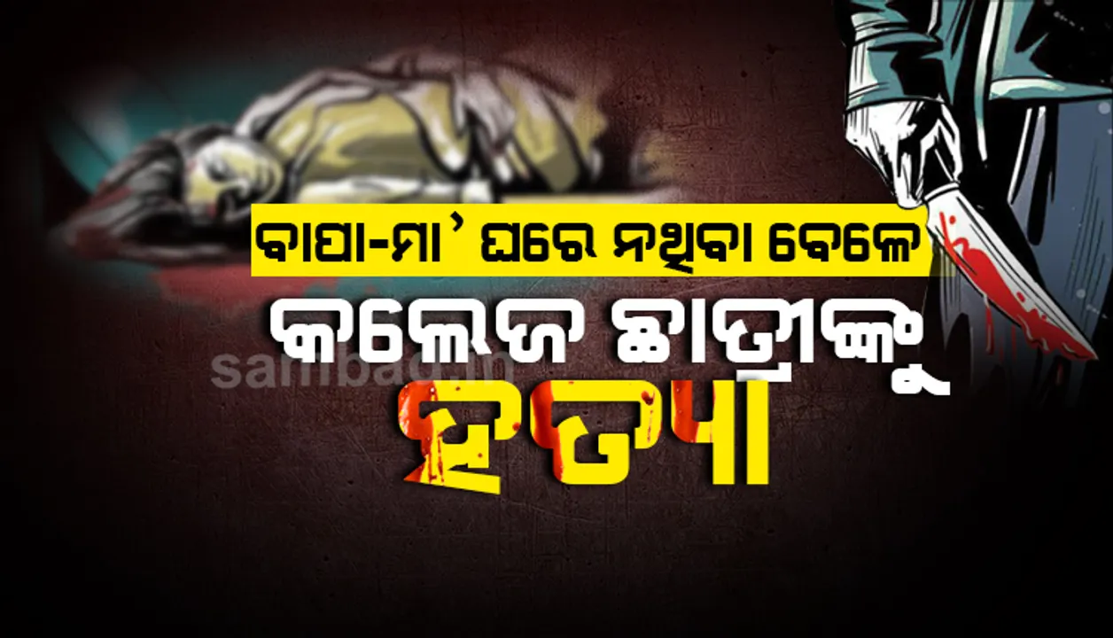  ବାପା-ମା’ ବଜାରକୁ ଯାଇଥିବା ବେଳେ କଲେଜ ଛାତ୍ରୀଙ୍କୁ ଧାରୁଆ ଅସ୍ତ୍ରରେ ହତ୍ୟା