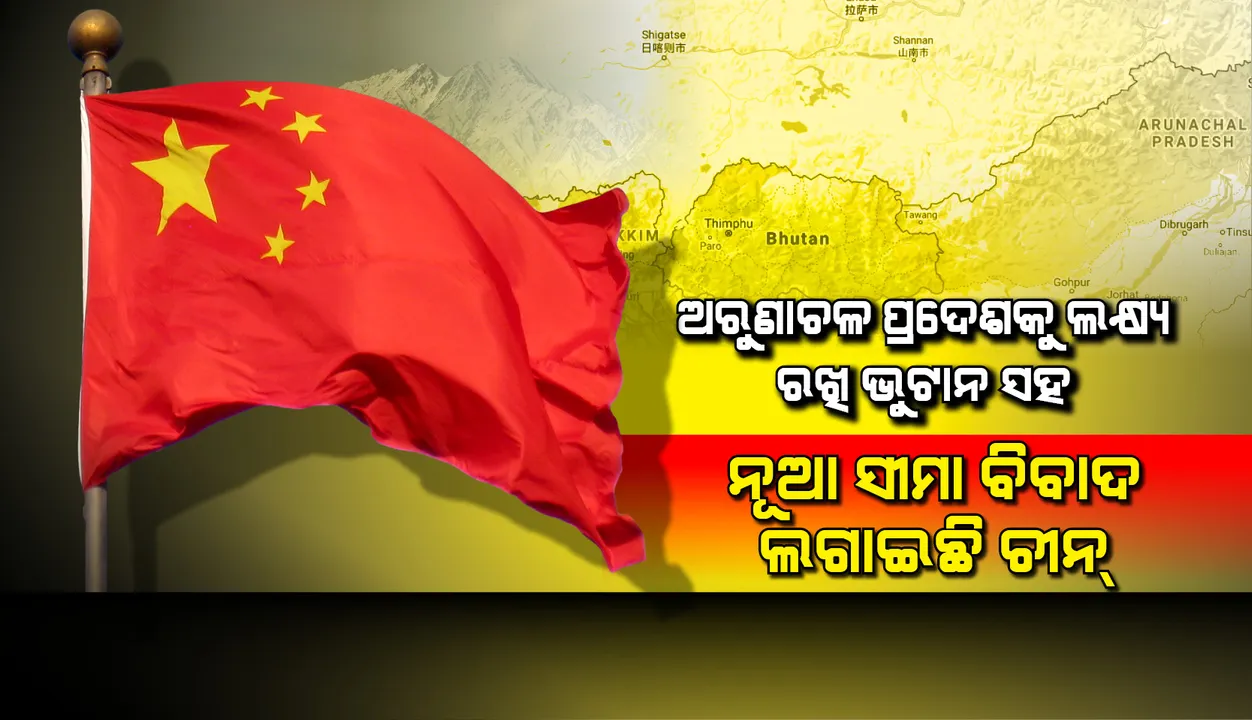  ଅରୁଣାଚଳ ପ୍ରଦେଶ ପ୍ରତି ଲକ୍ଷ୍ୟ ରଖି ଭୁଟାନ ସହ ନୂଆ ସୀମା ବିବାଦ ଲଗାଇଛି ଚୀନ୍