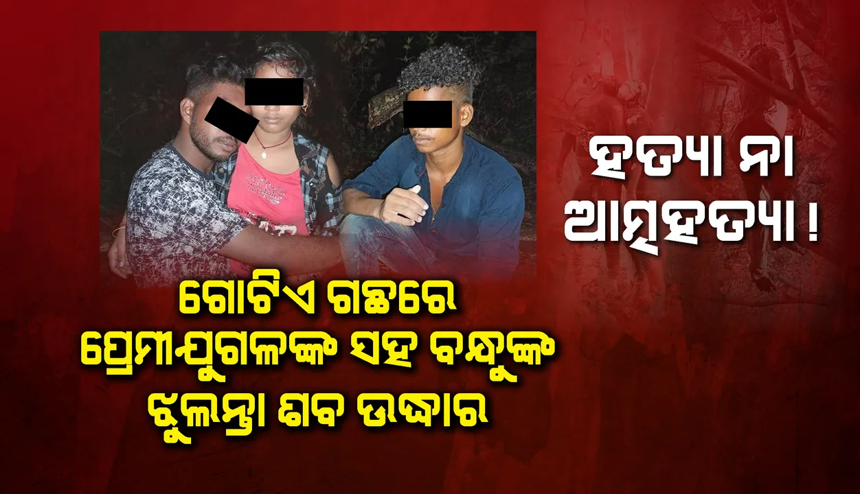 ନାବାଳିକା ପ୍ରେମିକା, ପ୍ରେମିକ ଓ ତାର ସାଙ୍ଗଙ୍କର ଆତ୍ମହତ୍ୟା ନା ହତ୍ୟା! ପୁଲିସର ତଦନ୍ତ ଆରମ୍ଭ