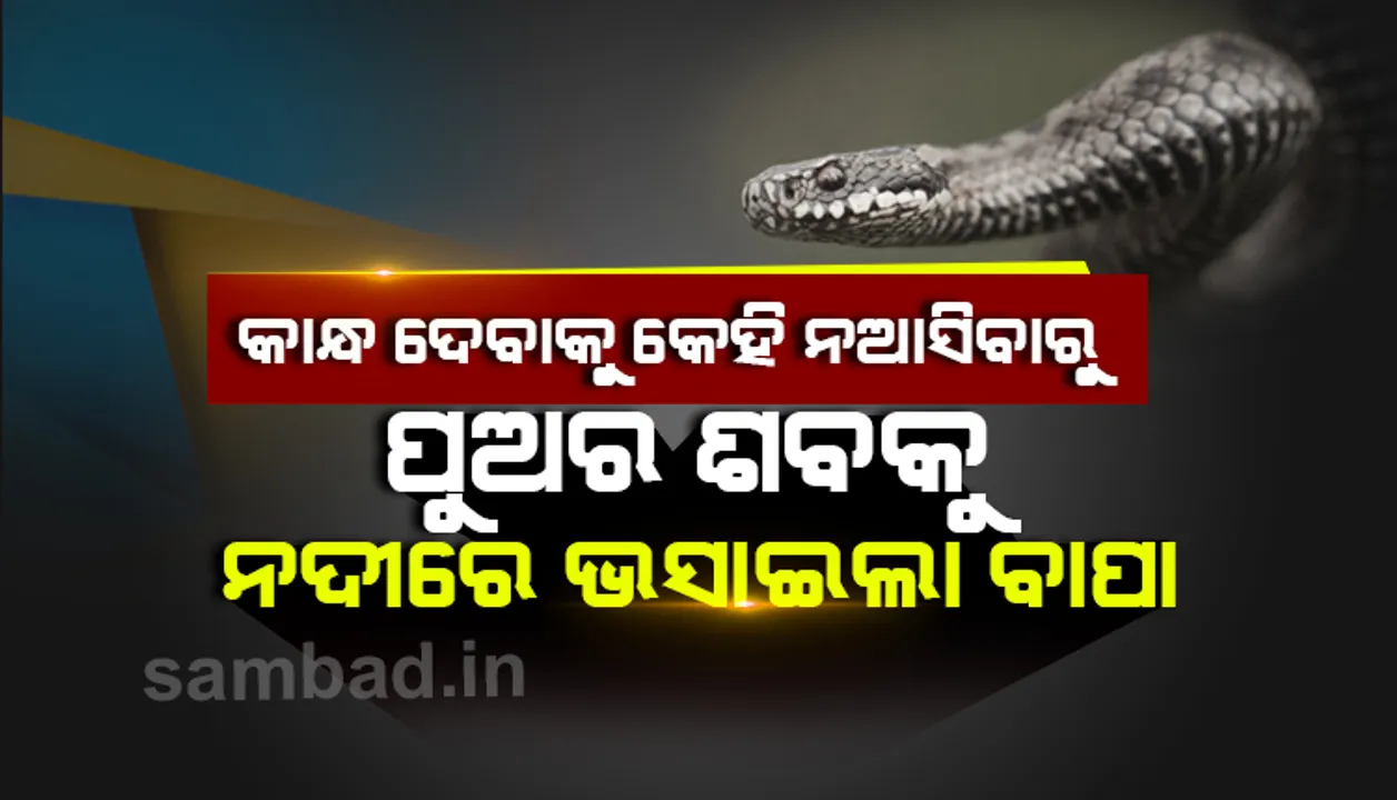  କାନ୍ଧ ଦେବାକୁ କେହି ଆସିଲେନି, ପୁଅର ଶବକୁ ନଦୀରେ ଭସାଇଦେଲା ବାପା