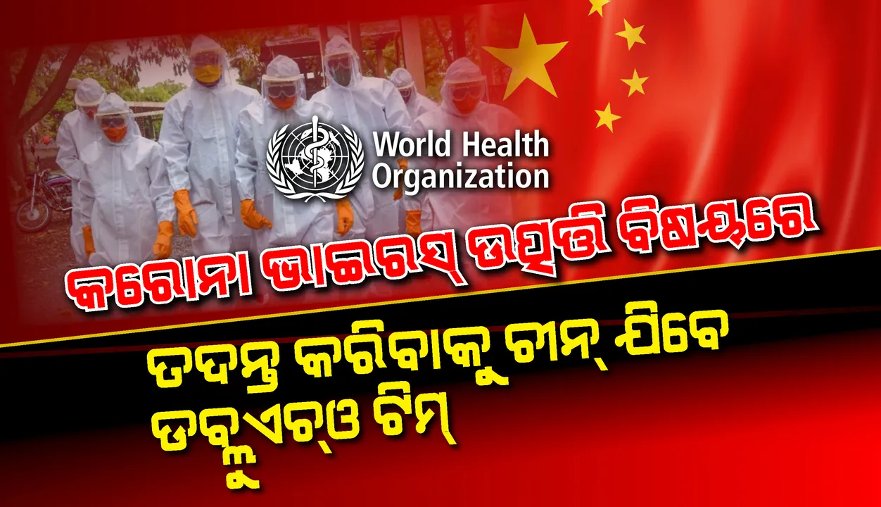  କରୋନାଭାଇରସ୍‌ର ଉତ୍ପତ୍ତି ବିଷୟରେ ତଦନ୍ତ କରିବାକୁ ଆସନ୍ତା ସପ୍ତାହରେ ଚୀନ୍‌ ଗସ୍ତ କରିବ ‘ଡବ୍ଲୁଏଚ୍‌ଓ’ ଟିମ୍