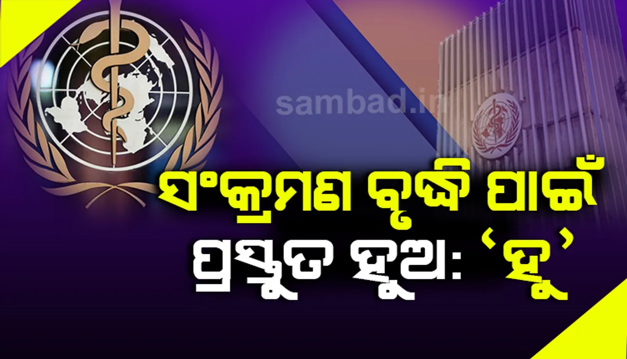  କୌଣସି ଦେଶ ସୁରକ୍ଷିତ ନୁହନ୍ତି, କୋଭିଡ-୧୯ ସଂକ୍ରମଣ ସଂଖ୍ୟା ବୃଦ୍ଧି ପାଇଁ ପ୍ରସ୍ତୁତ ହୁଅନ୍ତୁ: 'ହୁ'