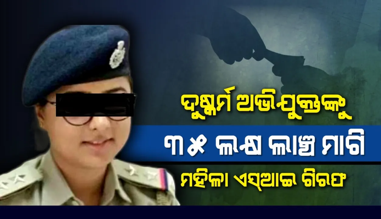  ଦୁଷ୍କର୍ମ ଅଭିଯୁକ୍ତକୁ ୩୫ ଲକ୍ଷ ଲାଞ୍ଚ ମାଗି ମହିଳା ସବ୍‌ଇନ୍ସପେକ୍ଟର ଗିରଫ