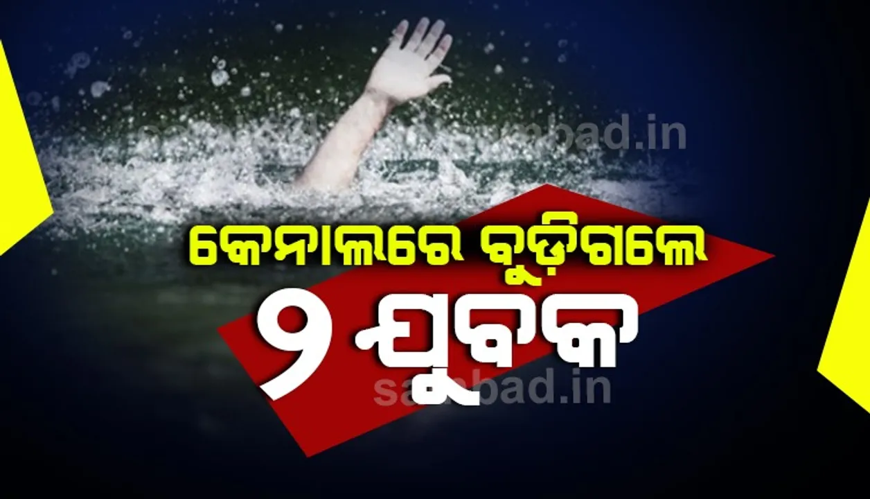  କେନାଲରେ ଗାଧୋଇବା ସମୟରେ ୨ ଯୁବକଙ୍କ ମୃତ୍ୟୁ