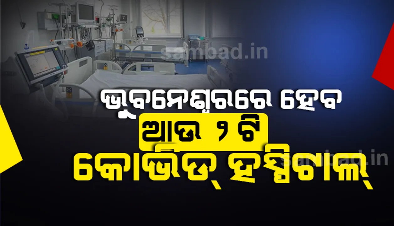  ଭୁବନେଶ୍ବରରେ ଖୁବ୍ ଶୀଘ୍ର ଆଉ ୨ଟି କୋଭିଡ୍ ହସ୍ପିଟାଲ୍, କଟକ ଏସସିବରେ ଚିକିତ୍ସା ଉପରେ ଗୁରୁତ୍ବ