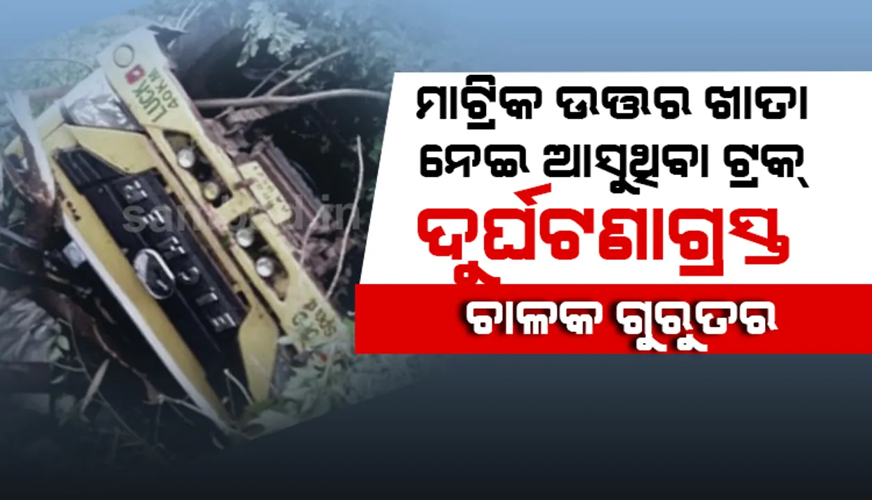  ମାଟ୍ରିକ ଉତ୍ତର ଖାତା ନେଇ କଟକ ବୋର୍ଡ କାର୍ଯ୍ୟାଳୟ ଆସୁଥିବା ଟ୍ରକ ବୌଦ୍ଧରେ ଦୁର୍ଘଟଣାଗ୍ରସ୍ତ, ଚାଳକ ଗୁରୁତର