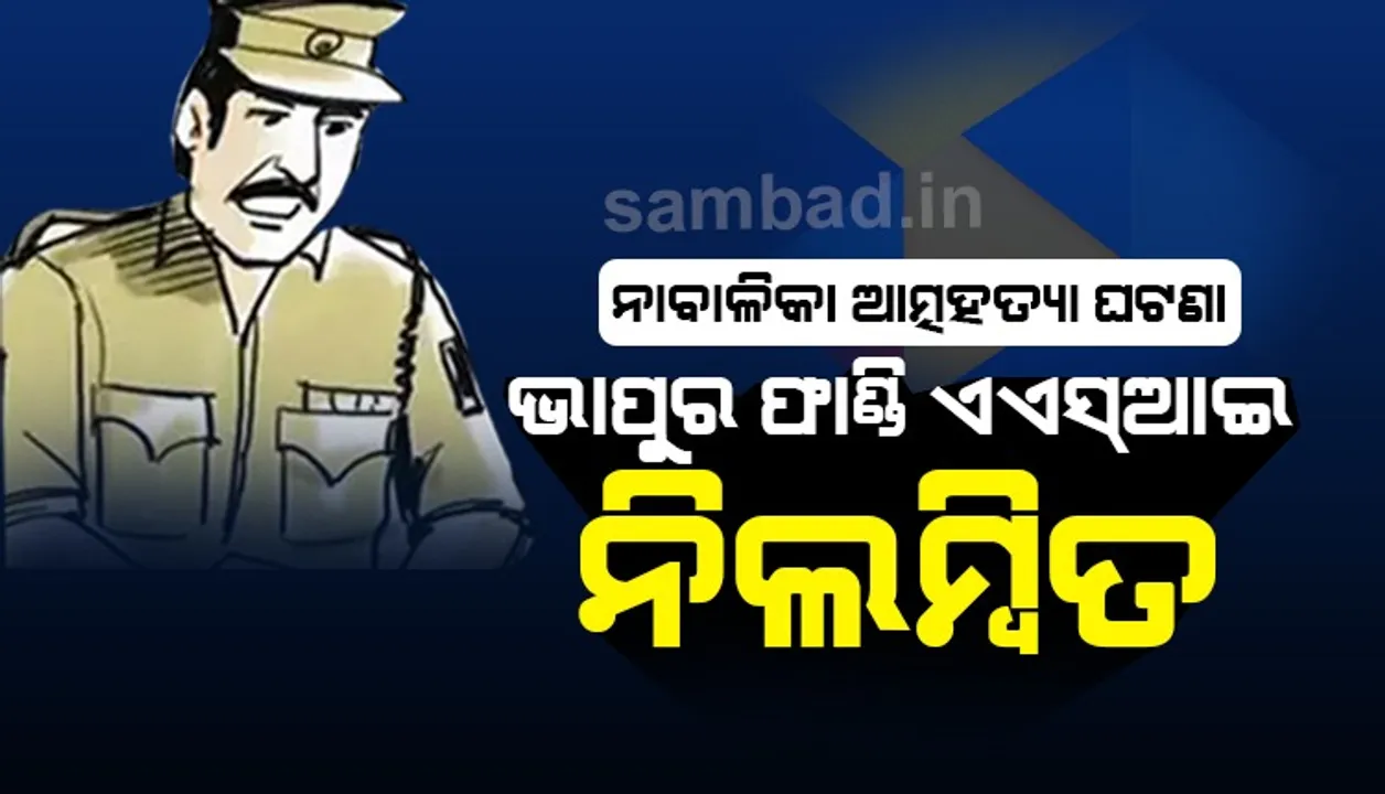  ନାବାଳିକା ଆତ୍ମହତ୍ୟା ଘଟଣା: ଭାପୁର ଫାଣ୍ଡି ଏଏସଆଇ ନିଲମ୍ବିତ