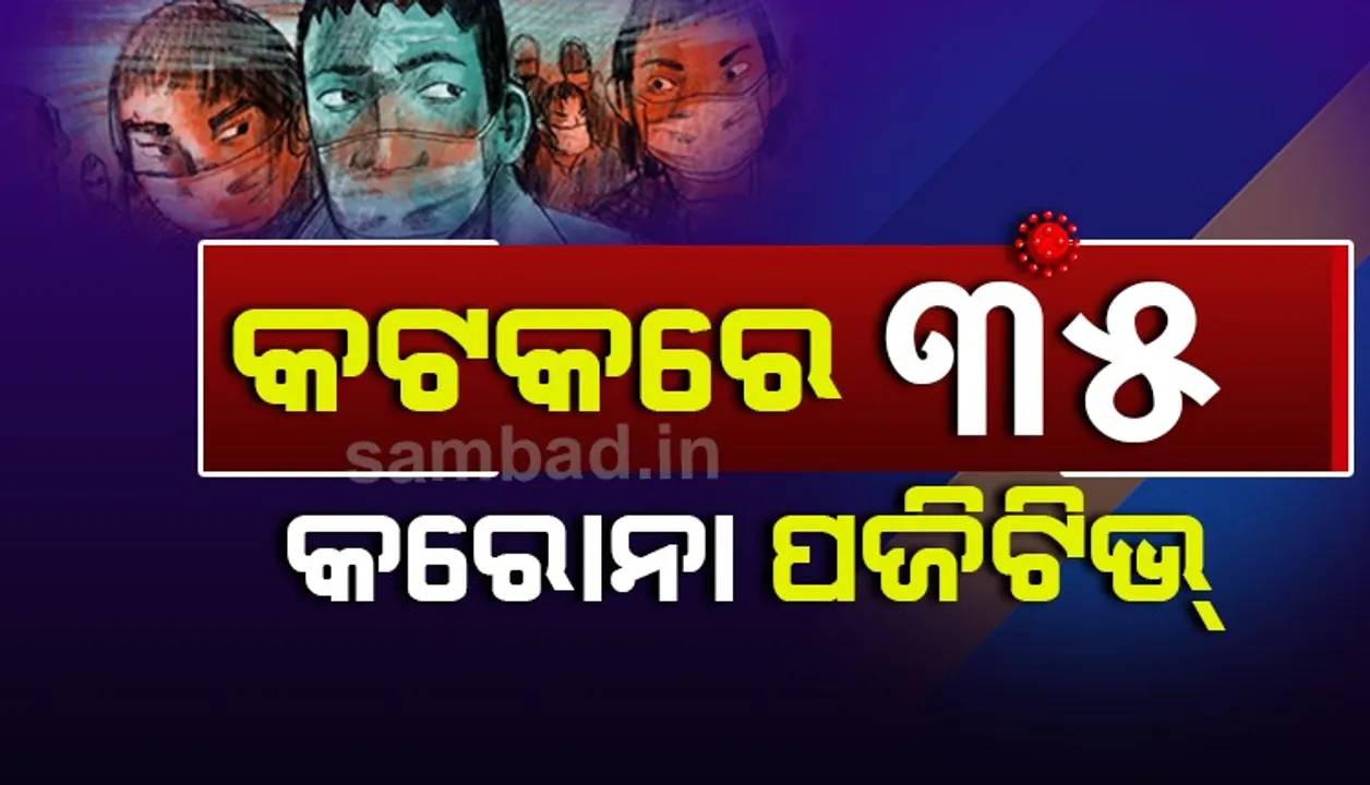  କଟକ ସହରରୁ ପୁଣି ୩୫ କରୋନା ଆକ୍ରାନ୍ତ ଚିହ୍ନଟ, ମୋଟ ପଜିଟିଭ ସଂଖ୍ୟା ୬୧୪