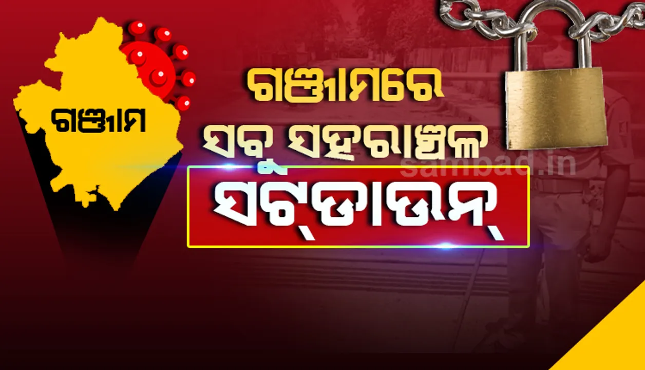  ୯ରୁ ୧୩ ଗଞ୍ଜାମ ଜିଲ୍ଲାର ସମସ୍ତ ସହରାଞ୍ଚଳରେ ସଟ୍‌ଡାଉନ୍‌