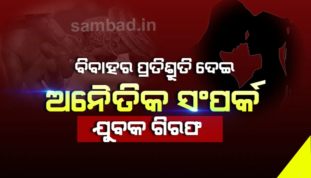  ସୁବର୍ଣ୍ଣପୁର: ବିବାହର ପ୍ରତିଶ୍ରୁତି ଦେଇ ଅନୈତିକ ସଂପର୍କ, ଫେରାର ପ୍ରେମିକ ଗିରଫ