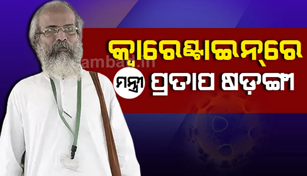  କ୍ୱାରାଣ୍ଟାଇନରେ କେନ୍ଦ୍ରମନ୍ତ୍ରୀ ପ୍ରତାପ ଷଡ଼ଙ୍ଗୀ