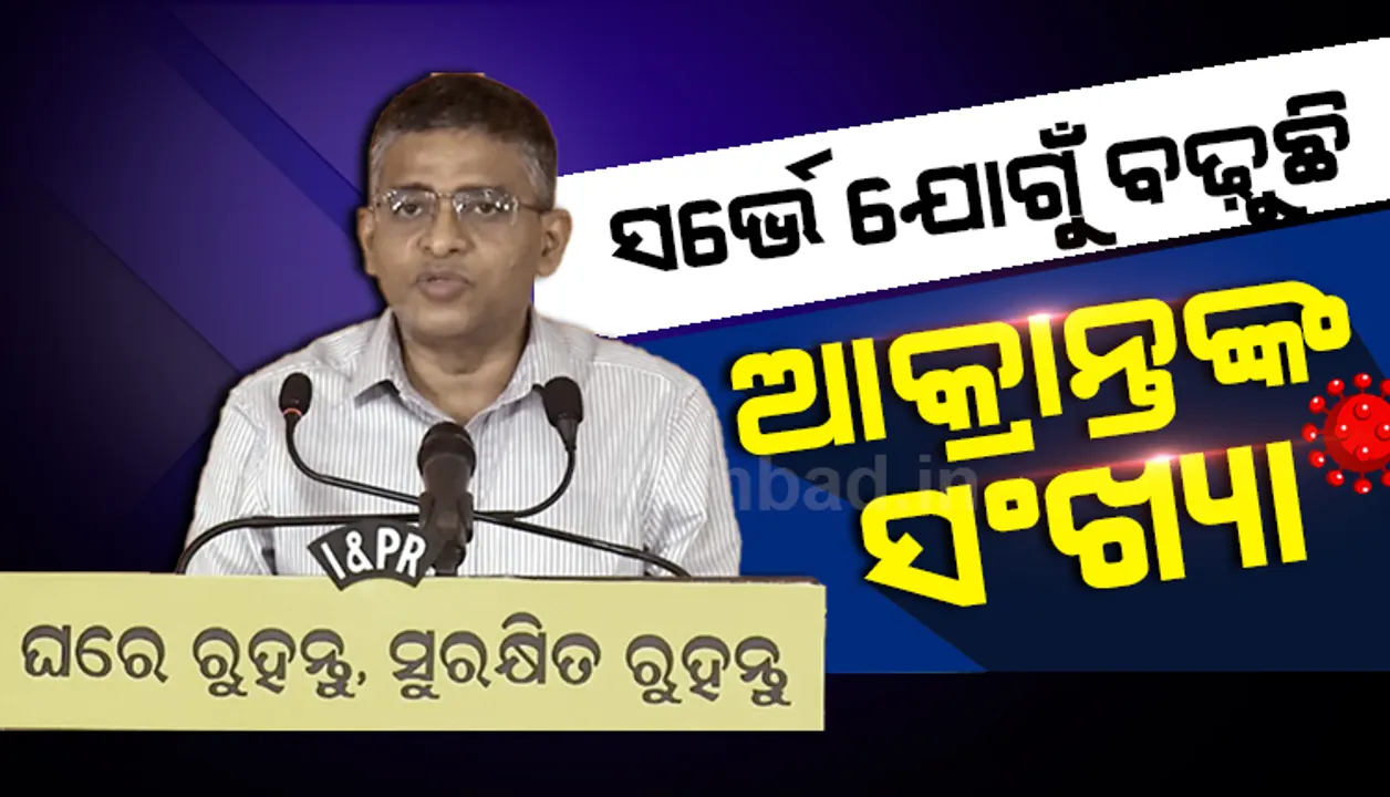  ଘର ଘର ବୁଲି ସର୍ଭେ କରାଯାଉଥିବାରୁ କରୋନା ଆକ୍ରାନ୍ତଙ୍କ ସଂଖ୍ୟା ବଢ଼ୁଛି, ରାଜ୍ୟବାସୀ ଚିନ୍ତିତ ହୁଅନ୍ତୁ ନାହିଁ : ସ୍ବାସ୍ଥ୍ୟ ବିଭାଗ ଅତିରିକ୍ତ ମୁଖ୍ୟଶାସନ ସଚିବ