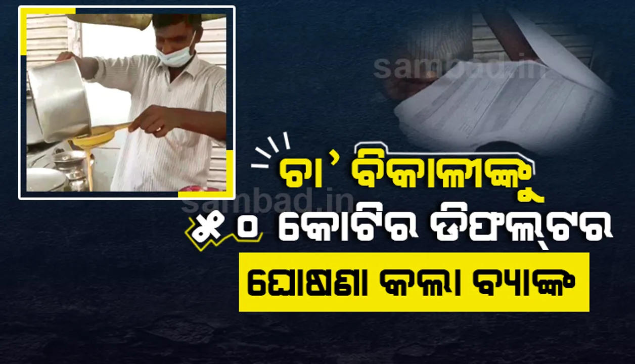  ପ୍ରଥମ ଥର ପାଇଁ ଋଣ କରିବାକୁ ଯାଇଥିବା ଚା’ ବିକାଳିଙ୍କୁ ବ୍ୟାଙ୍କ୍‌ କହିଲା ତୁମ ନାଁରେ ଗଡ଼ୁଛି ୫୦କୋଟିର ବକେୟା..