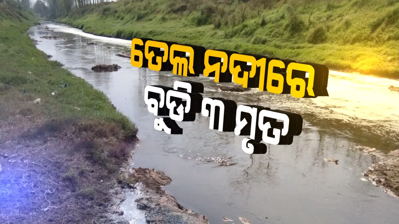  ତେଲ ନଦୀରେ ବୁଡ଼ିଗଲେ ୩ଶିଶୁ; ୨ ଝିଅ ଓ ଜଣେ ବାଳକର ସଲିଳ ସମାଧି