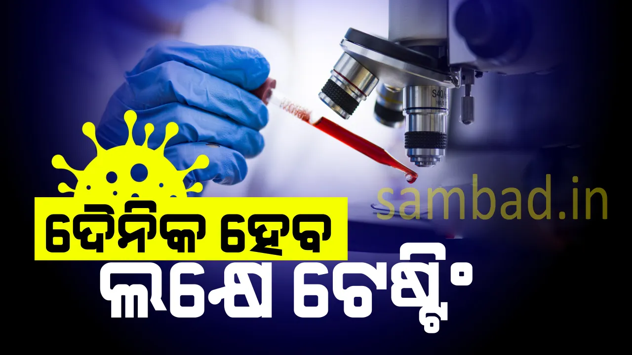  ଓଡ଼ିଶାରେ ଦିନକୁ ଲକ୍ଷେ ଟେଷ୍ଟ କରାଯିବାକୁ ଯୋଜନା