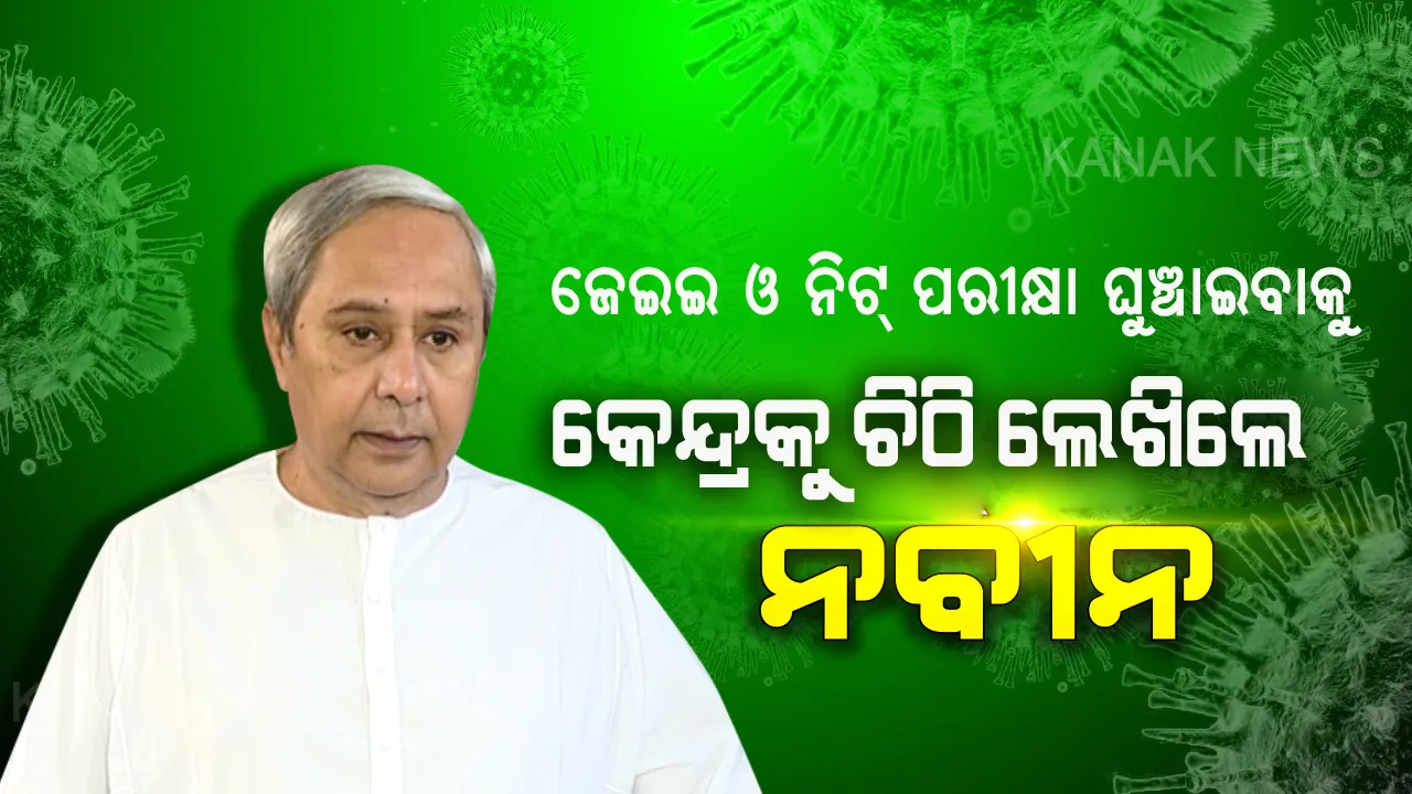  ଜେଇଇ (ମେନ୍) ଏବଂ ନିଟ୍ ପରୀକ୍ଷାକୁ ଘୁଞ୍ଚାଇବାକୁ ମୁଖ୍ୟମନ୍ତ୍ରୀ ନବୀନ ପଟ୍ଟନାୟକଙ୍କ ଅନୁରୋଧ, କେନ୍ଦ୍ର ଶିକ୍ଷା ମନ୍ତ୍ରୀଙ୍କୁ ଲେଖିଲେ ଚିଠି