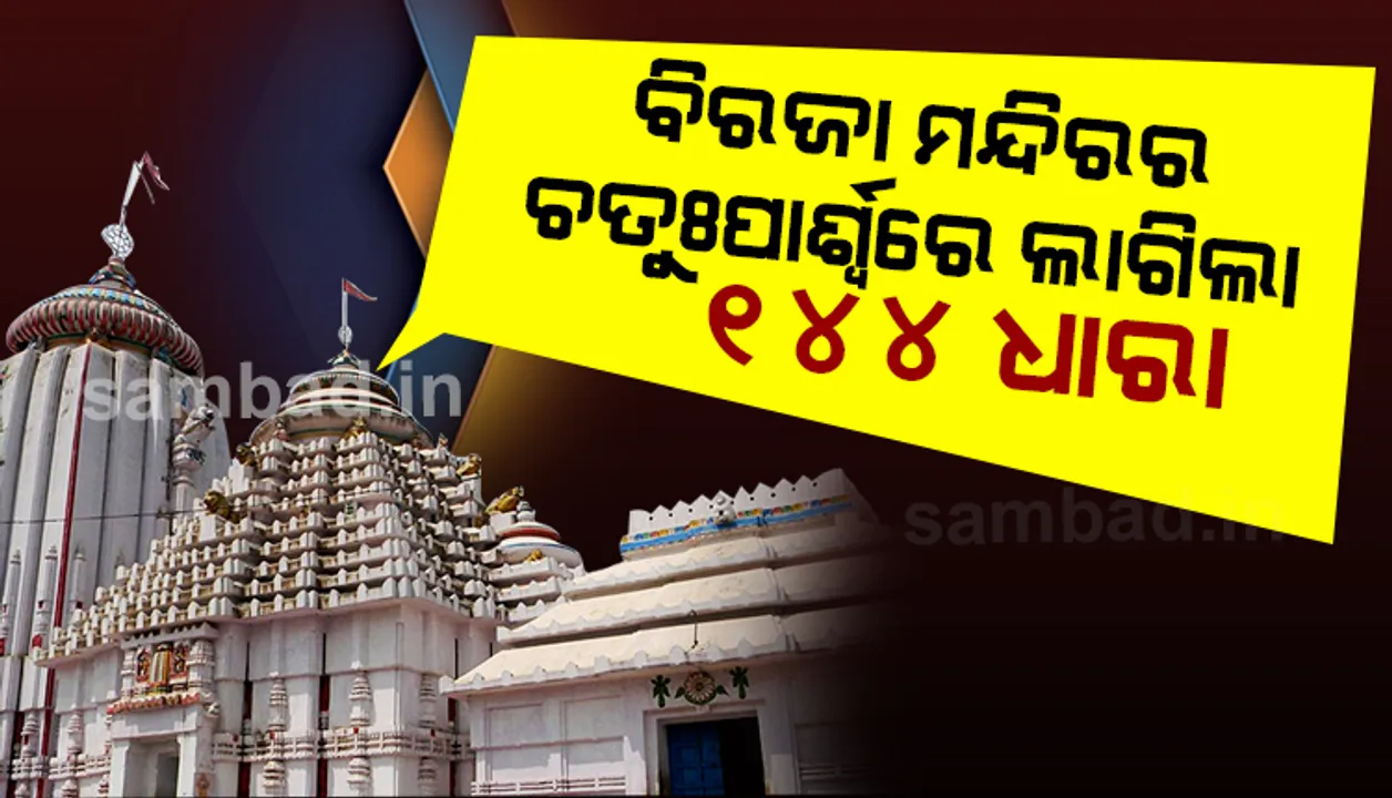  ୨୫ ଯାଏଁ ଯାଜପୁର ବିରଜା ମନ୍ଦିର ଚତୁଃପାର୍ଶ୍ଵରେ ଲାଗିଲା ୧୪୪ ଧାରା