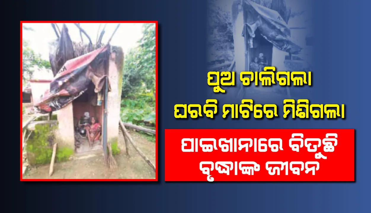  ପୁଅ ଚାଲିଗଲା, ଘର ବି ମାଟି‌ର ମିଶିଗଲା; ପାଇଖ‌ାନାରେ ବିତୁଛି ବୃଦ୍ଧାଙ୍କ ଜୀବନ