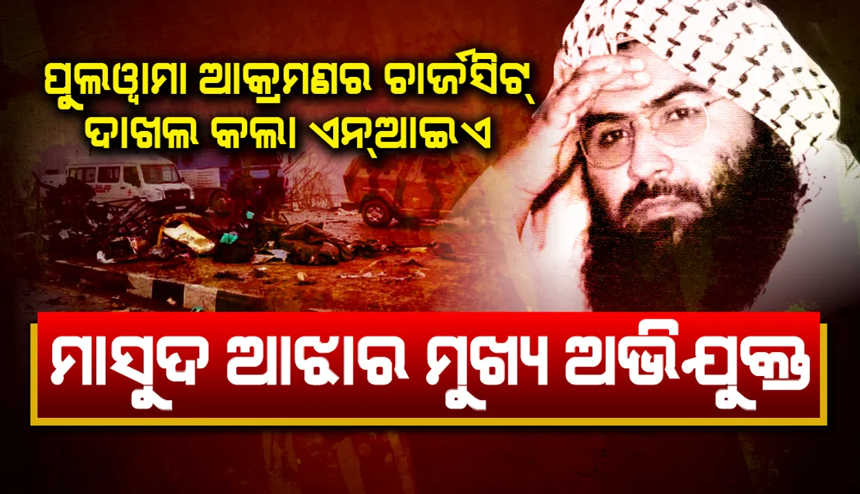  ପୁଲଓ୍ଵାମା ଆକ୍ରମଣ ଘଟଣାର ଚାର୍ଜସିଟ ଦାଖଲ କଲା ଏନଆଇଏ,ମାସୁଦ ଆଝାର ମୁଖ୍ୟ ଅଭିଯୁକ୍ତ
