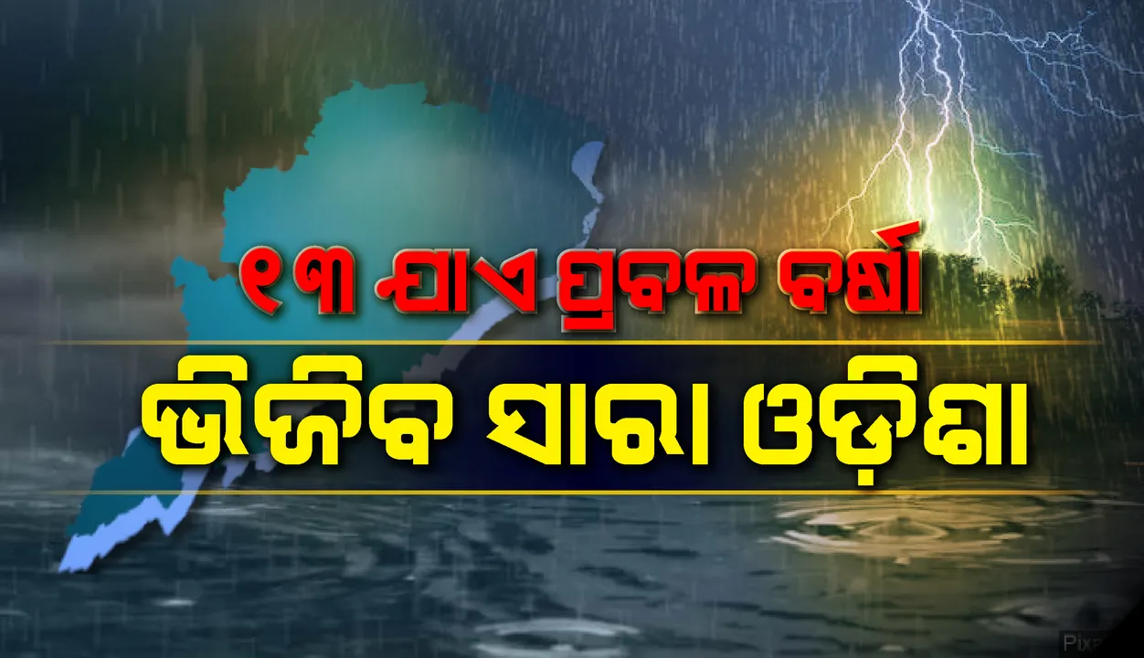  ୧୩ ତାରିଖ ପର୍ଯ୍ୟନ୍ତ ପ୍ରବଳ ବର୍ଷା ସମ୍ଭାବନା; ଭିଜିବ ସାରା ଓଡ଼ିଶା