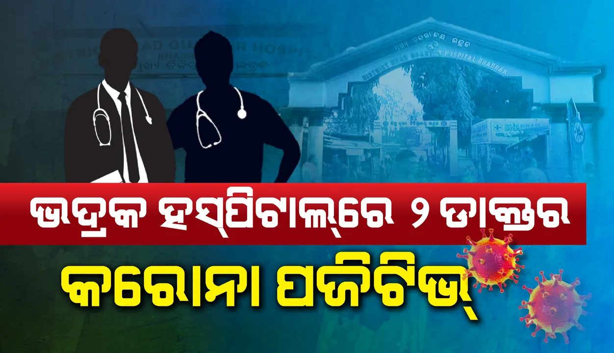  ୨ ଡାକ୍ତରଙ୍କ ସ୍ବାବ୍ ରିପୋର୍ଟ ପଜିଟିଭ୍ ଆସିବା ପରେ ଭଦ୍ରକ ଜିଲ୍ଲା ମୁଖ୍ୟ ଡାକ୍ତରଖାନା ୪୮ ଘଣ୍ଟା ପାଇଁ ସିଲ୍