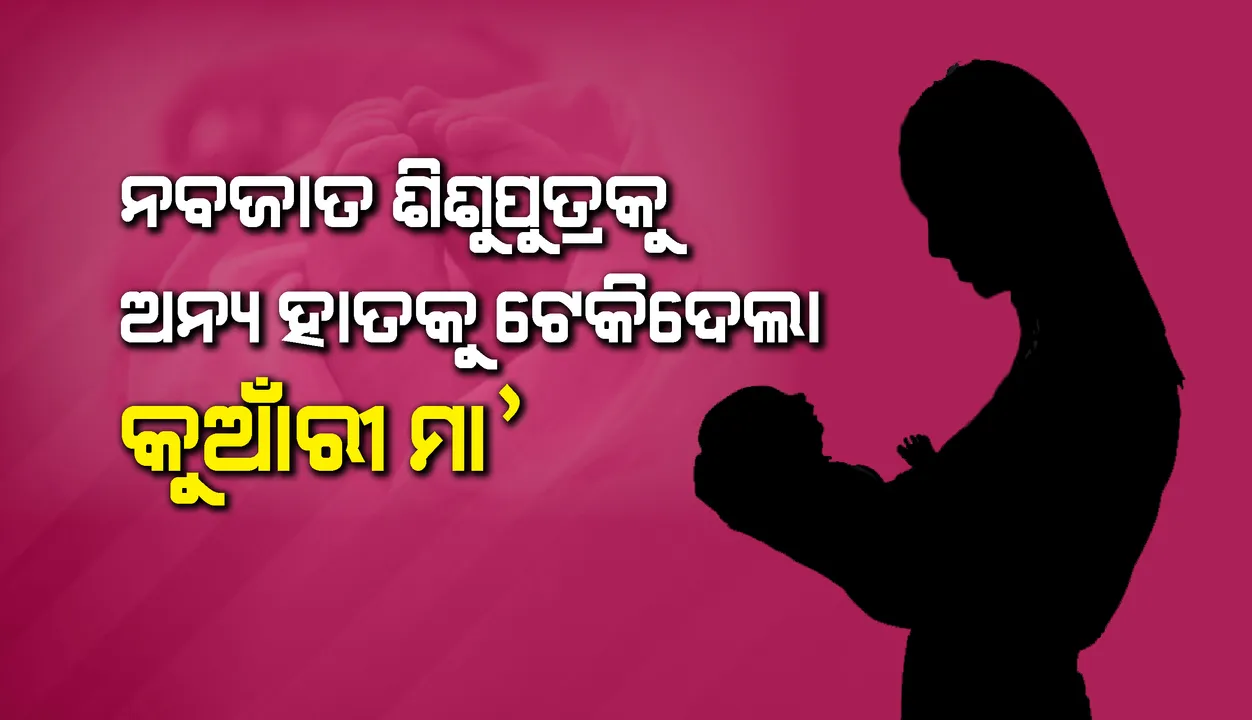  ନବଜାତ ଶିଶୁପୁତ୍ରକୁ ଅନ୍ୟ ହାତକୁ ଟେକିଦେଲା କୁଆଁରୀ ମା’