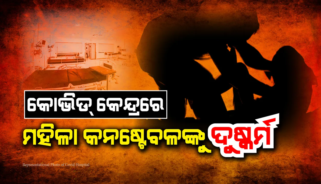  କୋଭିଡ୍‌-୧୯ କେନ୍ଦ୍ରରେ ସହଯୋଗୀଙ୍କ ଦ୍ବାରା ଦୁଷ୍କର୍ମର ଶିକାର ‌ହେଲେ ମହିଳା କନଷ୍ଟେବଳ