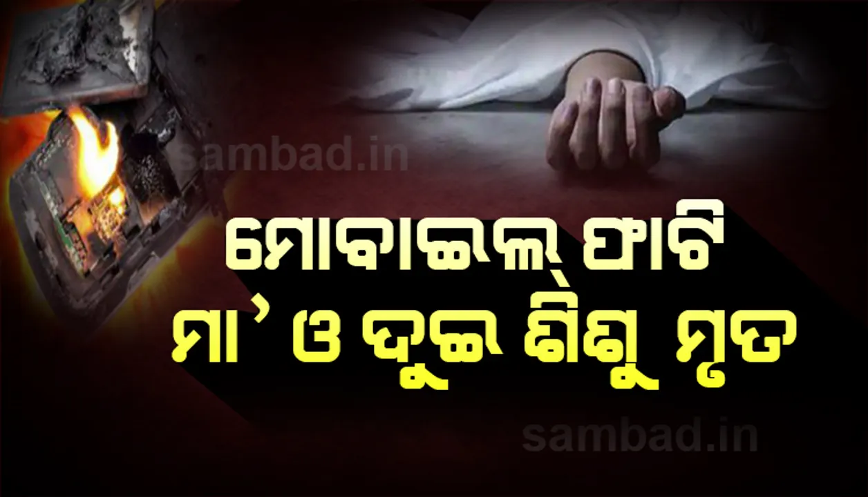  ମୋବାଇଲ ଚାର୍ଜରେ ବସାଇ କଥା ହେବା ହେଲା କାଳ; ଘଟଣାସ୍ଥଳରେ ମା’ ଓ ଦୁଇ ଶିଶୁଙ୍କ ମୃତ୍ୟୁ