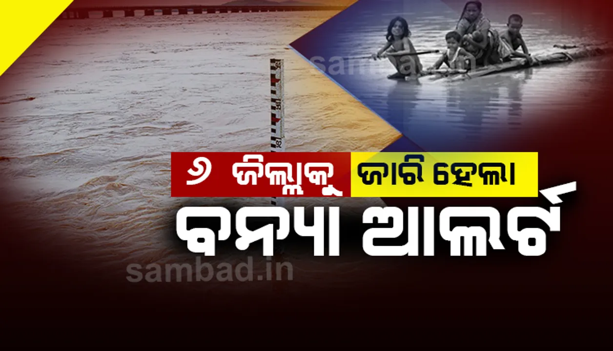  କମିଲା ବର୍ଷା ଆଶଙ୍କା; ବଢ଼ିଲା ବନ୍ୟା ଭୟ: ୬ ଜିଲ୍ଲାକୁ ଜାରିହେଲା ବନ୍ୟା ଆଲର୍ଟ