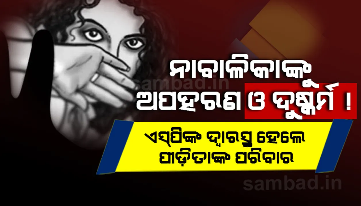  ଅପହରଣ ଓ ଦୁଷ୍କର୍ମର ମାସକ ପରେ ଅପହର୍ତ୍ତାଙ୍କ କବଳରୁ ମୁକ୍ତହେଲେ ନାବାଳିକା ପୀଡ଼ିତା !