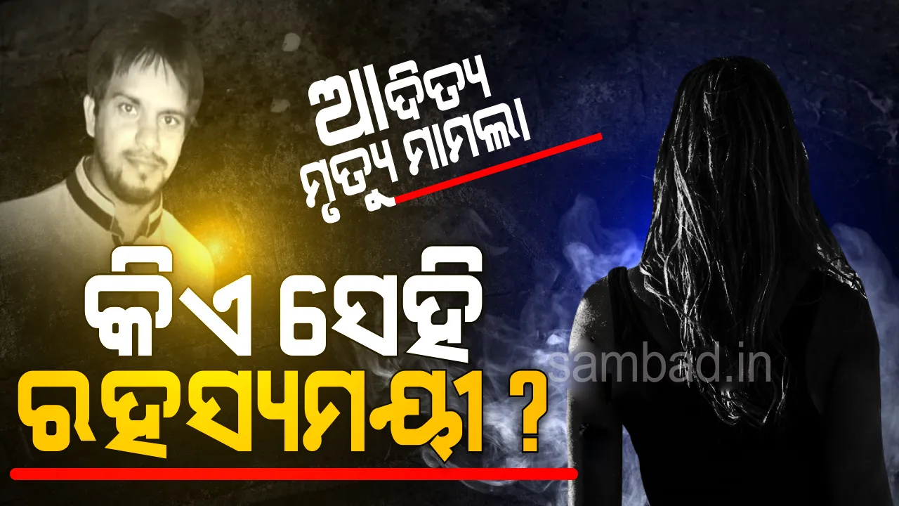  ଆଦିତ୍ୟ ମୃତ୍ୟୁ ମାମଲା‌ରେ ପୁଣି ନୂଆ ମୋଡ଼ : ‘ସାଇକୋ ଲେଡି’ ହତ୍ୟା କରିଛି!