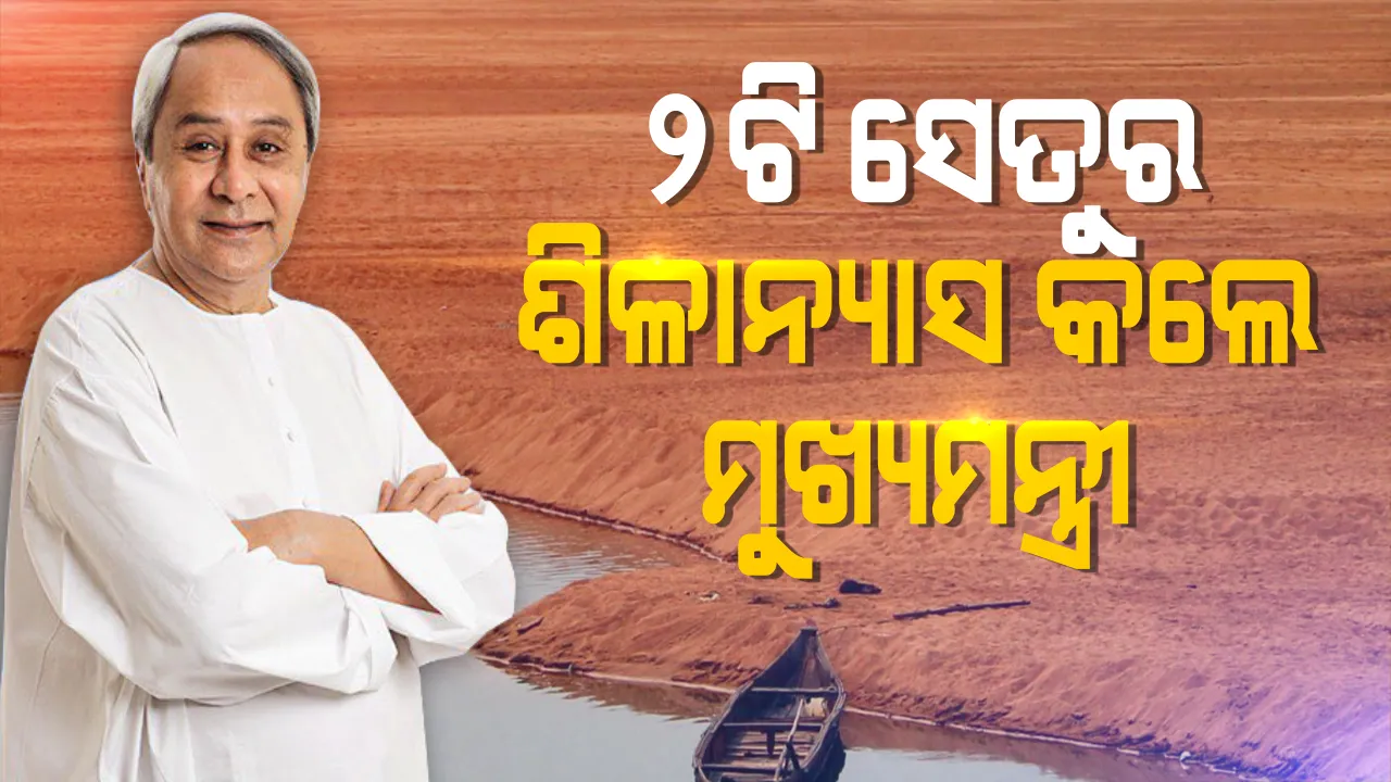  ତିର୍ତ୍ତୋଲ ଅଞ୍ଚଳରେ ୨ଟି ସେତୁର ଶିଳାନ୍ୟାସ କରି ମୁଖ୍ୟମନ୍ତ୍ରୀ କହିଲେ କରୋନା ଲଢେଇ ସହ ବିକାଶ ବି ଜାରି ରହିବ