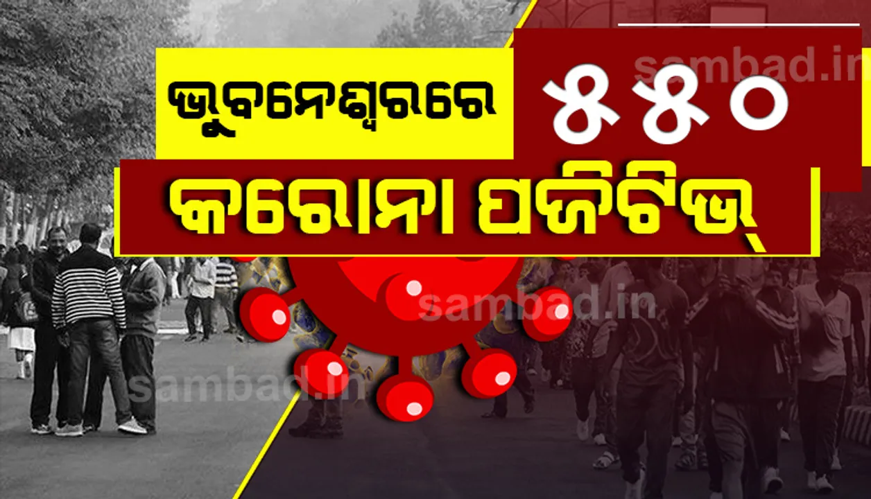  ୩୧ ଗଣମାଧ୍ୟମ କର୍ମଚାରୀଙ୍କ ସମେତ ଭୁବନେଶ୍ୱରରୁ ଆଜି ୫୫୦ କରୋନା ପଜିଟିଭ୍‌
