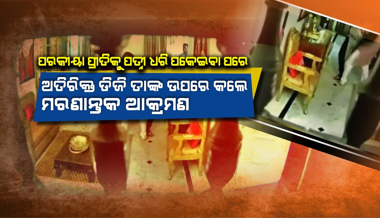  ଅତିରିକ୍ତ ଡିଜିଙ୍କ କଳା କାରନାମା: ପରକୀୟା ପ୍ରୀତିକୁ ପତ୍ନୀ ଧରି ପକାଇବା ପରେ ତାଙ୍କ ଉପରେ କଲେ ମରଣାନ୍ତକ ଆକ୍ରମଣ