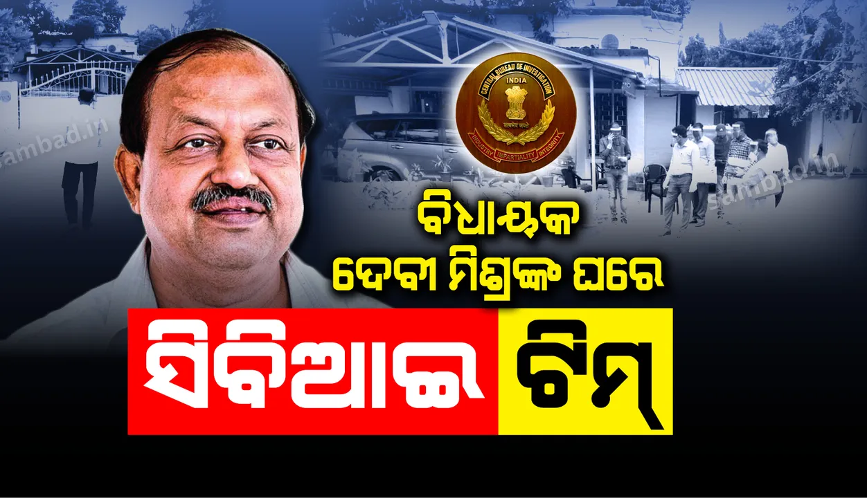  ସି-ସୋର ଚିଟ୍‌ଫଣ୍ଡ ଲିଙ୍କରେ ବିଧାୟକ ଦେବୀପ୍ରସାଦ ମିଶ୍ରଙ୍କ ଘରେ ସିବିଆଇର ଛାନଭିନ୍