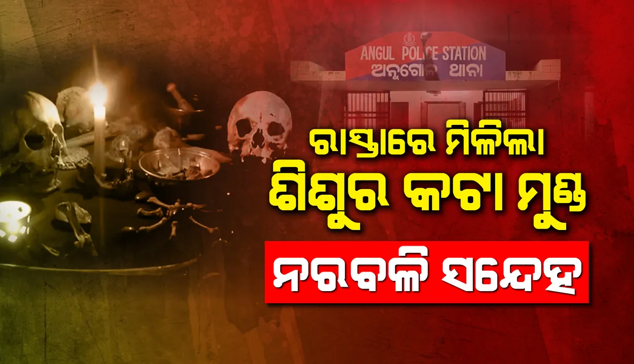  ଅନୁଗୁଳ: ରାସ୍ତାରେ ଗଡ଼ିଲା ସଦ୍ୟଜାତ ଶିଶୁର କଟା ମୁଣ୍ଡ, ନରବଳି ସନ୍ଦେହ!