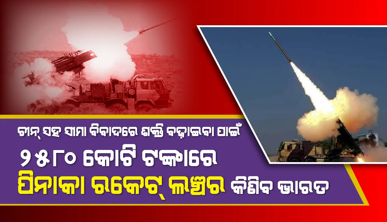  ଚୀନ ସହ ସୀମା ବିବାଦ ମଧ୍ୟରେ ସେନାର ଶକ୍ତି ବଢ଼ାଇବା ପାଇଁ ୨୫୮୦ କୋଟି ଟଙ୍କାରେ ପିନାକ ରକେଟ ଲଞ୍ଚର କିଣିବ ଭାରତ