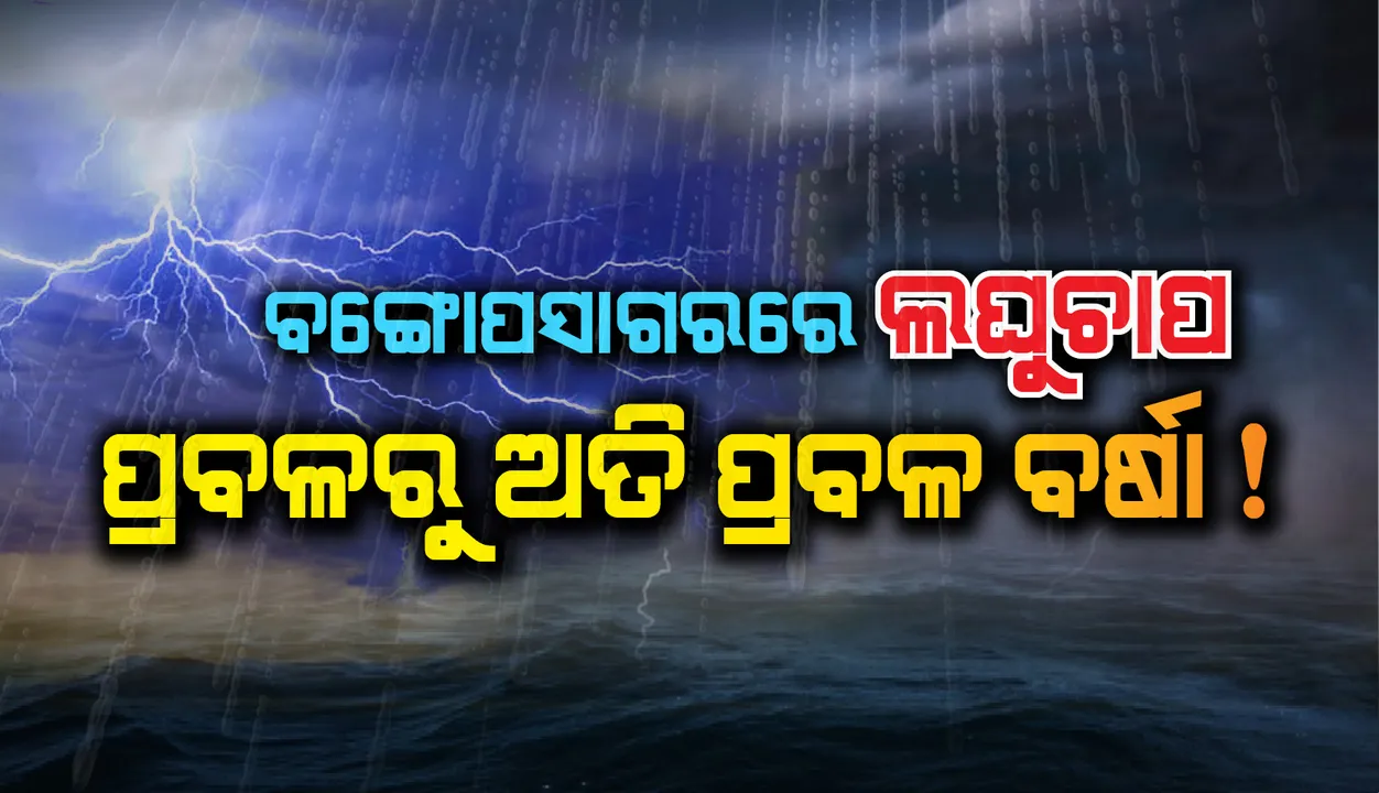  ବଙ୍ଗୋପସାଗରରେ ଘନୀଭୂତ ହେଲା ଲଘୁଚାପ; ପ୍ରବଳରୁ ଅତି ପ୍ରବଳ ବର୍ଷା ସମ୍ଭାବନା