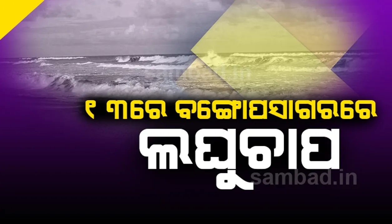  ୧୩ରେ ବଙ୍ଗୋପସାଗରରେ ଲଘୁଚାପ; ପ୍ରବଳ ବର୍ଷା ସମ୍ଭାବନା