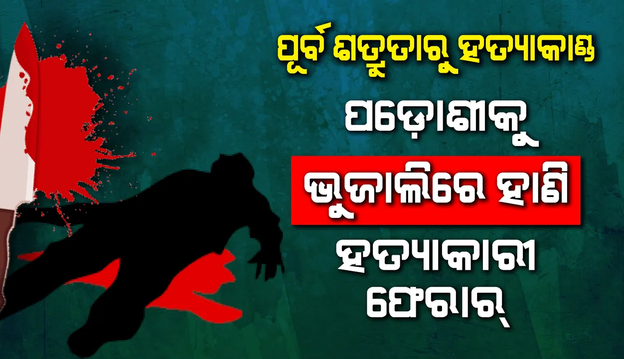  ପୂର୍ବ ଶତ୍ରୁତାରୁ ହତ୍ୟାକାଣ୍ଡ, ପଡ଼ୋଶୀକୁ ଭୁଜାଲିରେ ହାଣି ହତ୍ୟାକାରୀ ଫେରାର