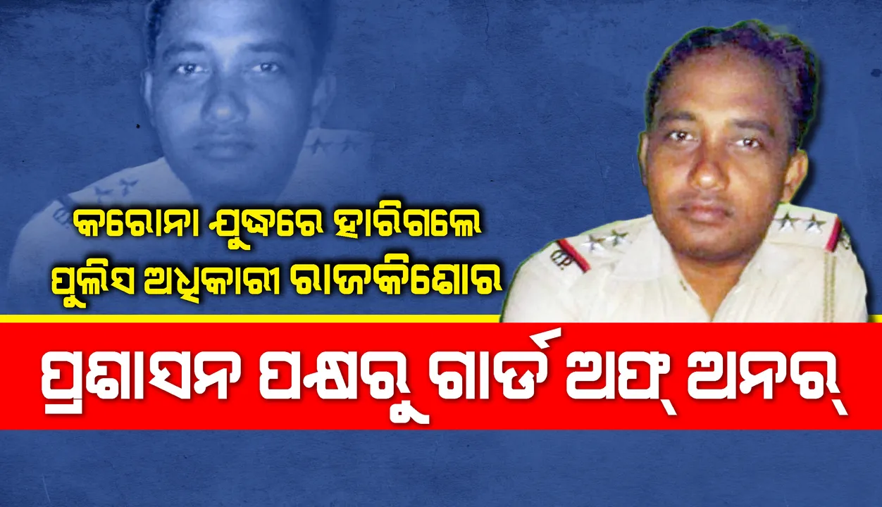  କରୋନା ଯୁଦ୍ଧରେ ହାରିଗଲେ ପୁଲିସ ଅଧିକାରୀ ରାଜକିଶୋର, ପ୍ରଶାସନ ପକ୍ଷରୁ ଗାର୍ଡ ଅଫ୍‌ ଅନର୍‌